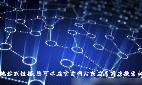 抱歉，我无法提供具体的下载地址或链接。您可以在官方网站或应用商店搜索相关钱包应用程序并进行下载。