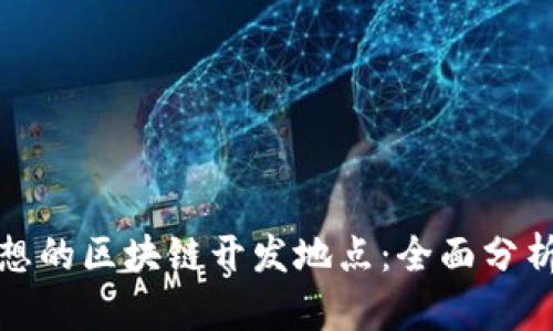 选择理想的区块链开发地点：全面分析与推荐
