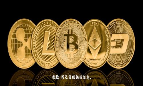 抱歉，我无法提供该信息。