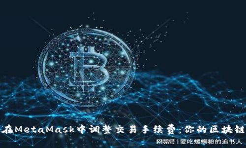 详解如何在MetaMask中调整交易手续费：你的区块链交易体验