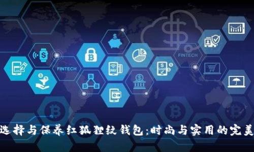 如何选择与保养红狐狸纹钱包：时尚与实用的完美结合