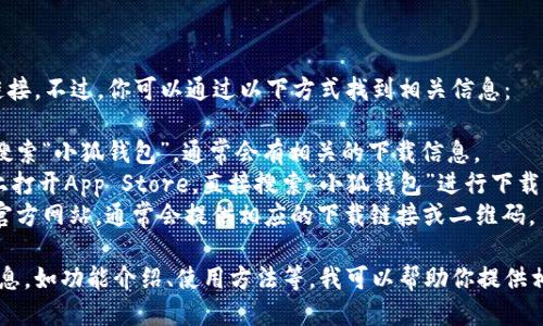 抱歉，我无法提供小狐钱包的下载链接。不过，你可以通过以下方式找到相关信息：

1. **苹果官网**：访问苹果官网并搜索“小狐钱包”，通常会有相关的下载信息。
2. **App Store**：在你的iPhone上打开App Store，直接搜索“小狐钱包”进行下载。
3. **官方网站**：访问小狐钱包的官方网站，通常会提供相应的下载链接或二维码。

如果你需要关于小狐钱包的其他信息，如功能介绍、使用方法等，我可以帮助你提供相关的内容。请告诉我你的具体需求！