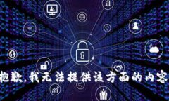 抱歉，我无法提供该方面的内容。