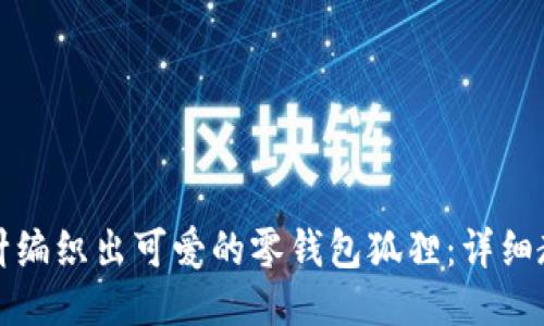 如何用钩针编织出可爱的零钱包狐狸：详细教程与技巧