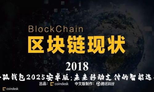 小狐钱包2025安卓版：未来移动支付的智能选择