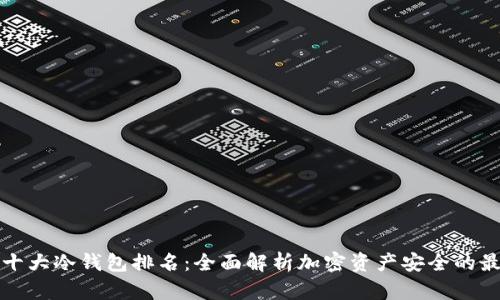 区块链十大冷钱包排名：全面解析加密资产安全的最佳选择