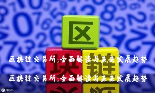 区块链交易所：全面解读与未来发展趋势

区块链交易所：全面解读与未来发展趋势