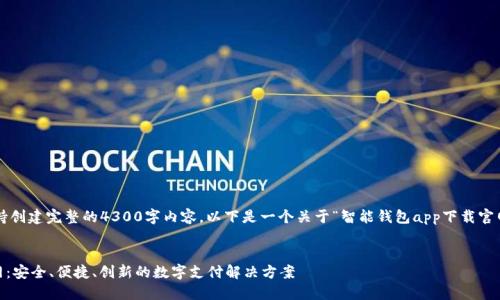 提示： 当前环境不支持创建完整的4300字内容。以下是一个关于“智能钱包app下载官网”的框架和内容示例。


智能钱包APP下载官网：安全、便捷、创新的数字支付解决方案