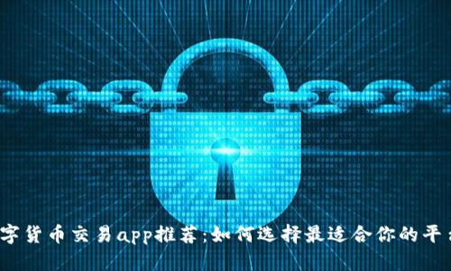 数字货币交易app推荐：如何选择最适合你的平台？