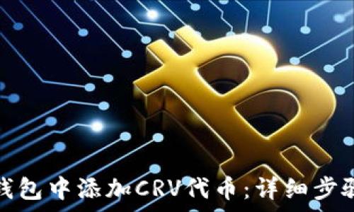   
如何在小狐钱包中添加CRV代币：详细步骤与注意事项