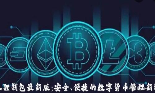 
小狐狸钱包最新版：安全、便捷的数字货币管理新选择