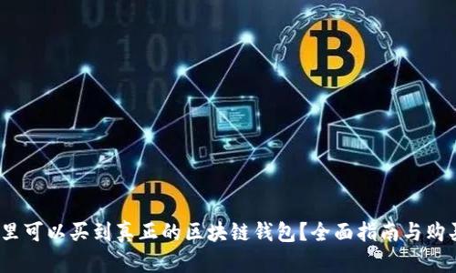  在哪里可以买到真正的区块链钱包？全面指南与购买建议