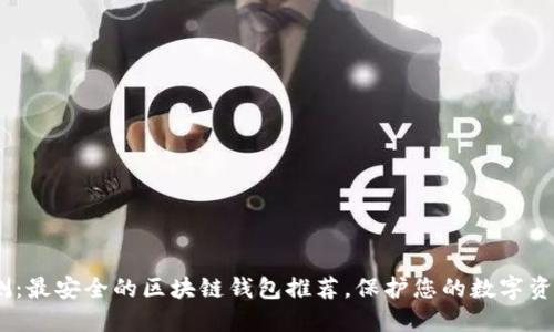 2023年评测：最安全的区块链钱包推荐，保护您的数字资产不受威胁