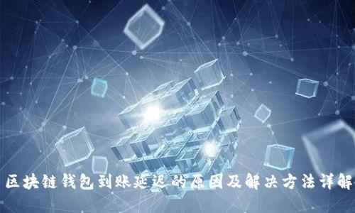 区块链钱包到账延迟的原因及解决方法详解