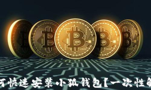 
全面解析：如何快速安装小狐钱包？一次性解决所有疑惑！