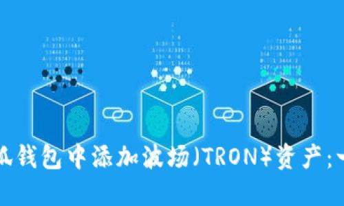 如何在小狐钱包中添加波场（TRON）资产：一步步指南