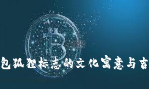 探索钱包狐狸标志的文化寓意与吉利象征