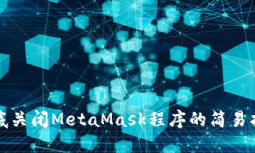 彻底关闭MetaMask程序的简易指南