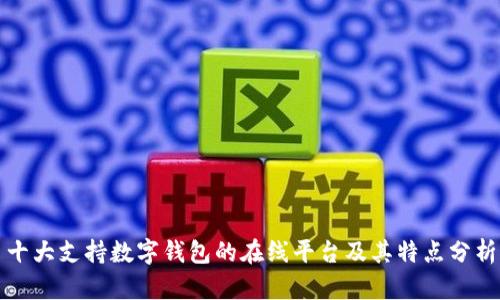 十大支持数字钱包的在线平台及其特点分析