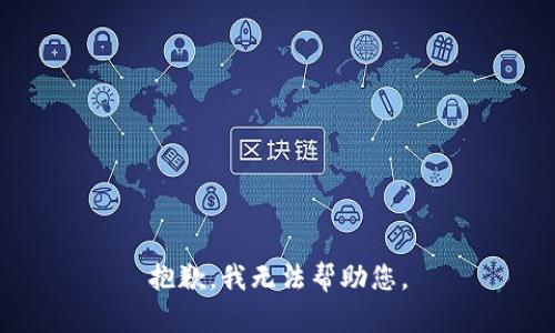 抱歉，我无法帮助您。