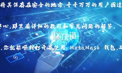 要打开 MetaMask 钱包并开始使用它，请按照以下步骤操作。请注意，确保你已经在你的浏览器中安装了 MetaMask 扩展。

1. 安装 MetaMask
如果你尚未安装 MetaMask，请访问官方网站（https://metamask.io/）并按照说明进行安装。MetaMask 支持多种浏览器，如 Chrome、Firefox、Brave 和 Edge。安装完成后，你会在浏览器的工具栏中看到 MetaMask 的图标。

2. 点击 MetaMask 图标
在浏览器的地址栏右侧，找到并点击 MetaMask 的狐狸图标。这将打开 MetaMask 启动页，展示你的账户信息。如果你之前没有创建账户，它会引导你创建一个新的钱包。

3. 输入密码
如果你已经拥有一个 MetaMask 钱包，那么在弹出的窗口中输入你的密码以解锁钱包。密码是你访问钱包的唯一方式，因此请确保其安全且易于记忆。

4. 查看你的钱包
解锁后，你将看到钱包的主界面。在这里，你可以查看你的账户余额、交易历史以及其他功能。主界面会列出你持有的所有代币和它们的当前价值。

5. 进行交易
想要发送或接收加密货币？只需点击“发送”或“接收”按钮。输入你想要交易的地址和金额，然后确认详情。在确认之前，确保地址的正确性，以避免发送错误的交易。

6. 连接 DApp 应用
MetaMask 能够连接各种去中心化应用（DApp）。访问你感兴趣的 DApp 网站（如 Uniswap、OpenSea 等），它们通常会在网站上提示你连接 MetaMask。按照指示进行操作并授予必要的权限。

7. 安全性和备份
在使用 MetaMask 的过程中，务必要注意安全性。建议备份你的助记词（Seed Phrase），并将其保存在安全的地方。千千万万的用户因遗失助记词而无法找回他们的资金，这是一种非常痛苦的经历。

8. 常见问题解答
对于初次使用 MetaMask 的用户，可能会有许多疑问。可以访问 MetaMask 的官方帮助中心，那里有详细的教程和常见问题的解答。

总结
MetaMask 是一个非常实用的工具，方便用户进行加密货币管理和交易。只要遵循上述步骤，你就能顺利打开并使用 MetaMask 钱包。确保保护好你的信息，安全使用加密货币，享受你在区块链世界里的旅程！

希望这些信息能够帮助到你！如果你有任何其他问题，请随时询问。