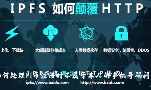 如何处理Pi币注册时不属于本人的手机号码问题