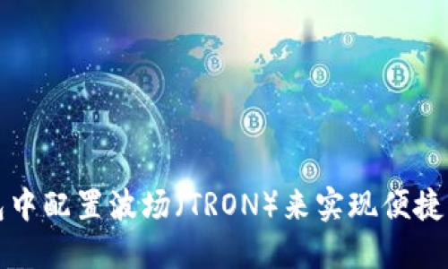如何在小狐钱包中配置波场（TRON）来实现便捷的数字资产管理