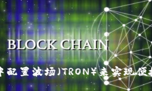如何在小狐钱包中配置波场（TRON）来实现便捷的数字资产管理