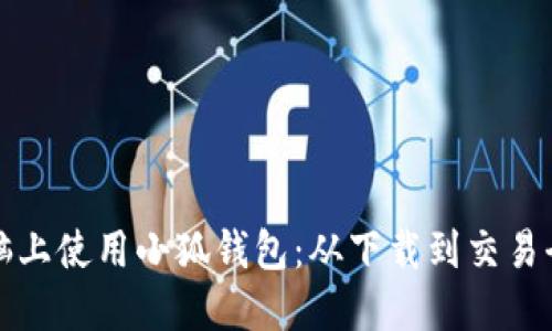 如何在电脑上使用小狐钱包：从下载到交易全流程指南