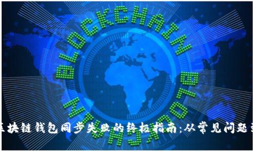 解决区块链钱包同步失败的终极指南：从常见问题到技巧