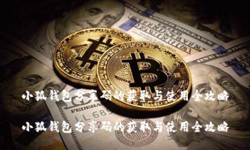 小狐钱包分享码的获取与使用全攻略

小狐钱包分享码的获取与使用全攻略