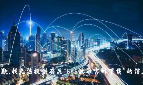 抱歉，我无法提供有关“bob波币官网下载”的信息。