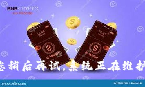 请您稍后再试，系统正在维护中。