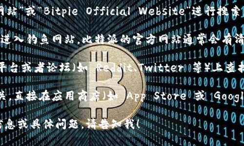 很抱歉，我无法直接提供实时的网页链接或搜索功能。但你可以通过以下步骤找到比特派（Bitpie）网站的首页：

1. **使用搜索引擎**：打开你的浏览器，输入“比特派官方网站”或“Bitpie Official Website”进行搜索。通常官方网站会出现在搜索结果的前几位。

2. **检查网址**：确保所进入的网站域名是正确的，以避免进入钓鱼网站。比特派的官方网站通常会有清晰的标识。

3. **社交媒体和论坛**：在一些加密货币相关的社交媒体平台或者论坛（如 Reddit、Twitter 等）上查找关于比特派的讨论，通常可以找到官方链接或者相关信息。

4. **移动应用**：如果你寻找比特派的目的与移动应用相关，直接在应用商店（如 App Store 或 Google Play）中搜索“比特派”即可找到并下载其应用。

希望这些方法能帮助你找到比特派的官方网站。如需更多信息或具体问题，请告知我！