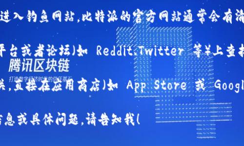 很抱歉，我无法直接提供实时的网页链接或搜索功能。但你可以通过以下步骤找到比特派（Bitpie）网站的首页：

1. **使用搜索引擎**：打开你的浏览器，输入“比特派官方网站”或“Bitpie Official Website”进行搜索。通常官方网站会出现在搜索结果的前几位。

2. **检查网址**：确保所进入的网站域名是正确的，以避免进入钓鱼网站。比特派的官方网站通常会有清晰的标识。

3. **社交媒体和论坛**：在一些加密货币相关的社交媒体平台或者论坛（如 Reddit、Twitter 等）上查找关于比特派的讨论，通常可以找到官方链接或者相关信息。

4. **移动应用**：如果你寻找比特派的目的与移动应用相关，直接在应用商店（如 App Store 或 Google Play）中搜索“比特派”即可找到并下载其应用。

希望这些方法能帮助你找到比特派的官方网站。如需更多信息或具体问题，请告知我！