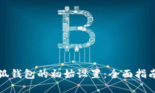 如何进行小狐钱包的初始设置：全面指南与实用技巧