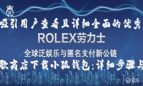 思考一个吸引用户查看且详细全面的优秀


如何在谷歌商店下载小狐钱包：详细步骤与使用技巧