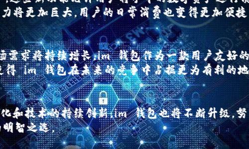   探索 im 钱包最新版的全面特性与便捷体验 / 

 guanjianci im 钱包, 数字货币, 移动支付, 安全性 /guanjianci 

一、引言：新时代的支付方式
随着数字经济的快速发展，数字货币和移动支付已经成为我们日常生活中不可或缺的一部分。在众多钱包应用中，im 钱包凭借其用户友好界面和高安全性，逐渐成为用户的新宠。本文将详细探讨 im 钱包最新版的关键特性、使用体验以及未来的发展潜力。

二、im 钱包简介
im 钱包是一款专为数字货币交易与移动支付设计的钱包应用。它不仅支持多种主流数字货币的存储和交易，还提供便捷的支付功能，使得用户能够快速、轻松地进行资金管理。最新版本的 im 钱包针对用户反馈进行了一系列改进，提高了安全性和操作性，力求为用户提供更加流畅的使用体验。

三、界面设计与用户体验
im 钱包的界面设计秉承了简洁与直观的原则。主界面上，各种功能模块清晰可见，包括资产管理、交易记录和市场行情。用户通过简单的点击操作就能够迅速找到所需功能，使得操作过程变得更加顺畅。
在最新版本中，官方特别注重用户体验的提升，用户可以通过自定义界面布局来满足个人喜好，无论是资产显示形式、主题颜色还是功能快捷方式，均可以根据自己的使用习惯进行调整。这种个性化定制的服务，让每位用户都能获得符合自己需求的钱包使用体验。

四、安全性：保护用户资产的第一道防线
在数字货币日益受到关注的背景下，安全性成为用户最为关心的话题之一。im 钱包最新版引入了多重安全机制，包括指纹识别、面部识别以及动态密码保护功能。即便在不太安全的网络环境中，用户的资产依然能够获得全面保护。
此外，im 钱包还引入了区块链技术的最新成果，使得资产交易更加透明且不易被篡改，大大增强了用户信任感。官方定期进行系统安全审核和升级，确保用户的数字资产始终处于高安全的环境中。

五、交易功能：方便快捷的资金转换
im 钱包在交易功能上相对传统钱包有了很大的提升。无论是进行法币与数字货币的兑换，还是进行不同数字货币间的转换，用户都能够以极快的速度完成交易。最新版本支持一键交易，用户只需输入交易金额以及选择目标资产，系统会自动计算汇率并进行交易，大幅缩短交易时间。
为了进一步提高交易便捷性，im 钱包还推出了“定时交易”和“限价交易”功能，让用户在合适的时机进行交易，从而最大化收益。此外，交易过程中系统会提供实时的市场行情分析，帮助用户做出更加明智的决策。

六、资产管理：全面掌握财务状况
im 钱包最新版在资产管理的功能上也进行了一系列革新，用户可以通过简单的图表和数据分析，实时监控自己的资产变化。新的“资产概览”功能，让用户能够在一个界面内查看不同数字货币的持有情况、历史交易记录以及资产总值。这种集中化管理的方式，不仅使得财务状况一目了然，而且极大地方便了用户进行资金规划和风险管理。
更为人性化的是，im 钱包还支持资产分组功能，用户可以将资产进行分类管理，比如将数字货币与稳定币、投资基金等进行分类，这样在进行资金调配时可以更加方便和高效。

七、增值服务：更多使用场景的探索
im 钱包不断创新，不仅局限于最基本的数字货币存储和交易。在最新版中，钱包内增加了一些增值服务，比如数字货币的质押功能、链上借贷服务。这些新功能允许用户将手中的数字资产进行质押，从而获取额外的收益，实现资源的高效利用。
此外，im 钱包还与多个电商平台进行合作，用户可以将钱包余额直接用于购物，扩大了钱包的使用场景。随着更多商户的加入，im 钱包的应用潜力将更加巨大，用户的日常消费也变得更加便捷。

八、市场前景：im 钱包的未来发展
随著数字货币市场的持续发展和监管政策的完善，im 钱包在未来将面临更广泛的市场机遇。根据行业分析预测，移动支付和数字货币交易的市场需求将持续增长，im 钱包作为一款用户友好的应用，有望吸引更多用户加入。
此外，im 钱包的开发团队正在积极寻求更多合作伙伴，不断扩展其服务范围和功能，不仅仅局限于当前的功能模块。这种前瞻性的发展战略，将使得 im 钱包在未来的竞争中占据更为有利的地位。

九、结论：选择 im 钱包的理由
综合来看，im 钱包最新版凭借其出色的界面设计、高安全性及便捷的交易功能，为用户提供了一个优秀的数字资产管理工具。随着市场的不断变化和技术的持续创新，im 钱包也将不断升级，努力满足用户的需求。
无论您是数字货币的资深用户，还是刚刚入门的新手，im 钱包都能为你提供量身定制的体验。选择 im 钱包，将是您数字资产管理与移动支付的明智之选。