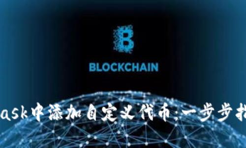 如何在MetaMask中添加自定义代币：一步步指导与实用技巧