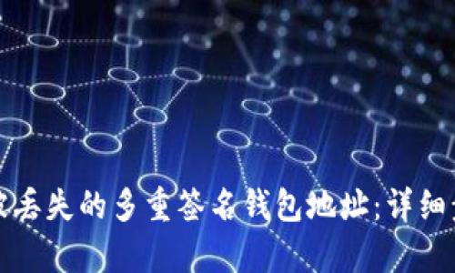 如何有效恢复被丢失的多重签名钱包地址：详细步骤与实用技巧