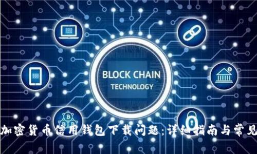 如何解决加密货币信用钱包下载问题：详细指南与常见解决方案