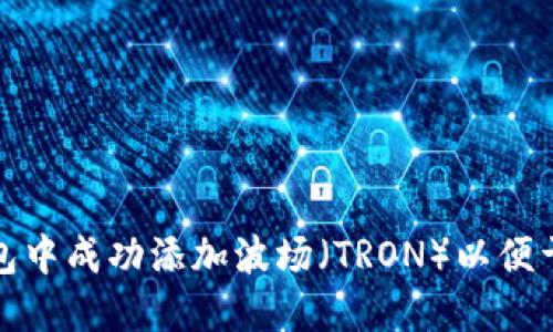 如何在小狐钱包中成功添加波场（TRON）以便于数字资产管理