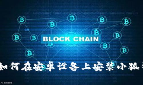 全面指南：如何在安卓设备上安装小狐钱包中文版