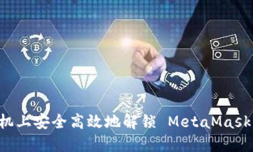 如何在手机上安全高效地解锁 MetaMask：详细指南