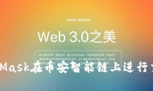 如何使用MetaMask在币安智能链上进行交易和管理资产