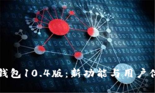 深度解析小狐钱包10.4版：新功能与用户体验的全新提升