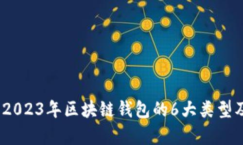全面剖析：2023年区块链钱包的6大类型及其优缺点