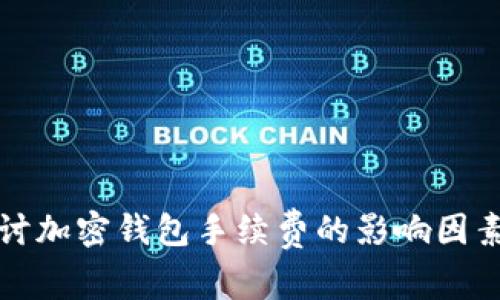 深入探讨加密钱包手续费的影响因素与策略