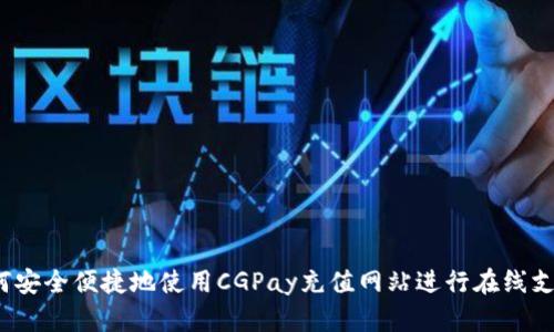 如何安全便捷地使用CGPay充值网站进行在线支付？