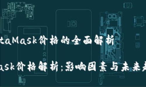 关于MetaMask价格的全面解析

MetaMask价格解析：影响因素与未来趋势分析